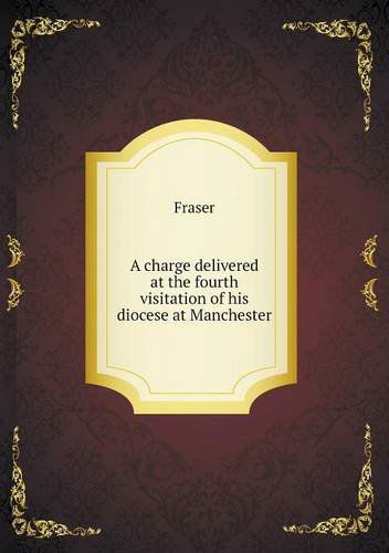 Cover for Fraser · A Charge Delivered at the Fourth Visitation of His Diocese at Manchester (Paperback Book) (2013)