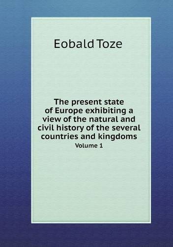 Cover for Eobald Toze · The Present State of Europe Exhibiting a View of the Natural and Civil History of the Several Countries and Kingdoms Volume 1 (Paperback Bog) (2013)