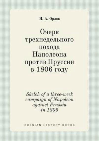 Sketch of a Three-week Campaign of Napoleon Against Prussia in 1806 - N a Orlov - Libros - Book on Demand Ltd. - 9785519396943 - 6 de enero de 2015