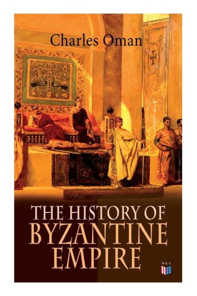 Cover for Charles Oman · The History of Byzantine Empire: 328-1453: Foundation of Constantinople, Organization of the Eastern Roman Empire, The Greatest Emperors &amp; Dynasties: Justinian, Macedonian Dynasty, Comneni, The Wars Against the Goths, Germans &amp; Turks (Taschenbuch) (2019)