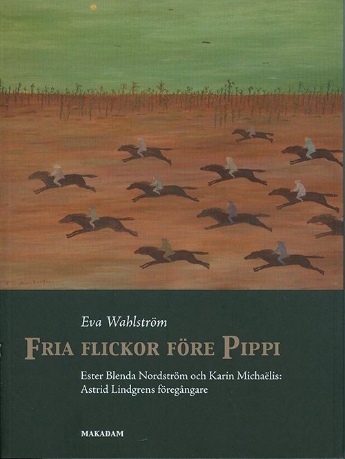 Wahlström Eva · Fria flickor före Pippi : Ester Blenda Nordström och Karin Michaëlis : Astrid Lindgrens föregångare (Bog) [0. udgave] (2011)