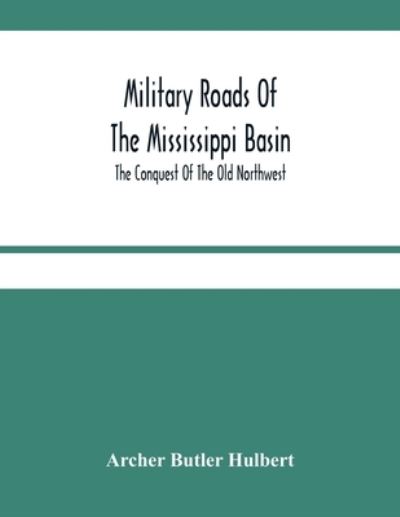 Cover for Archer Butler Hulbert · Military Roads Of The Mississippi Basin; The Conquest Of The Old Northwest (Paperback Bog) (2021)