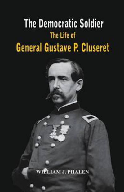 Cover for William J. Phalen · The Democratic Soldier: The Life of General Gustave P. Cluseret (Pocketbok) (2016)
