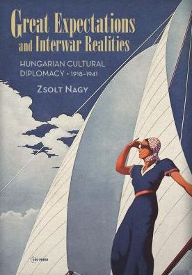 Cover for Nagy, Zsolt (Assistant Professor of History, University of St. Thomas) · Great Expectations and Interwar Realities: Cultural Diplomacy in Horthy's Hungary (Hardcover Book) (2017)