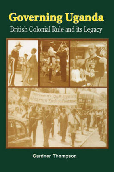 Governing Uganda. British Colonial Rule and Its Legacy - Gardner Thompson - Books - Fountain Books - 9789970023943 - 1999