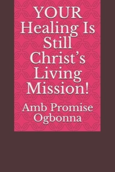 Cover for Amb Promise Ogbonna · YOUR Healing Is Still Christ's Living Mission! (Paperback Book) (2020)