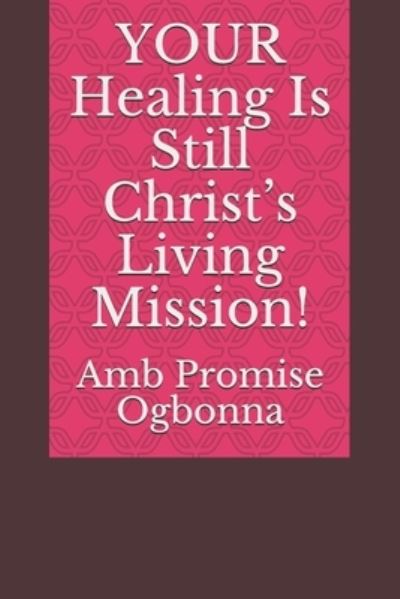 Cover for Amb Promise Ogbonna · YOUR Healing Is Still Christ's Living Mission! (Pocketbok) (2020)