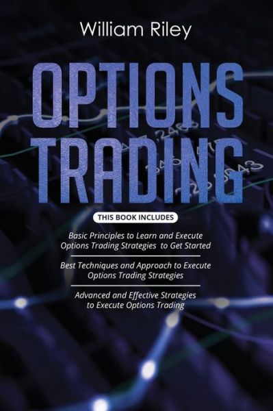 Cover for William Riley · Options Trading: 3 in 1: Basic Principles + Best Techniques + Advanced And Effective Strategies To Execute Options Trading - Options Trading (Paperback Book) (2020)