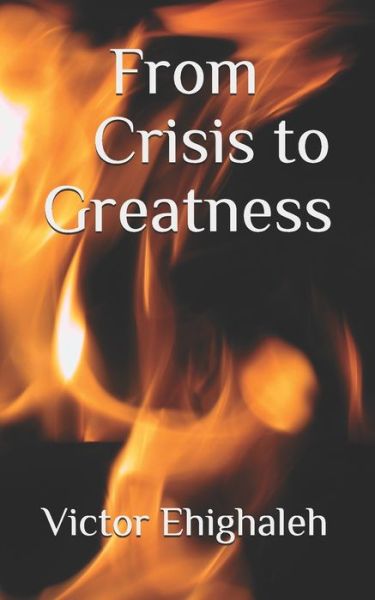 From Crisis to Greatness - Victor Ehighaleh - Books - Independently Published - 9798656268943 - June 22, 2020