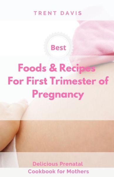 Cover for Trent Davis · Best Foods &amp; Recipes for First Trimester of Pregnancy (Paperback Book) (2020)