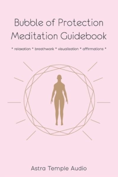 Cover for Astra Temple Audio · Bubble of Protection Meditation Guidebook: relaxation * breathwork * visualisation * affirmations (Paperback Book) (2021)