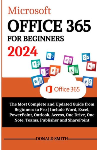 Microsoft Office 365 for Beginners 2024: The Most Complete and Updated Guide From Beginners to Pro Include Word, Excel, PowerPoint, Outlook, Access, One Drive, One Note, Teams, Publisher & SharePoint - Donald Smith - Books - Independently Published - 9798872413943 - December 21, 2023