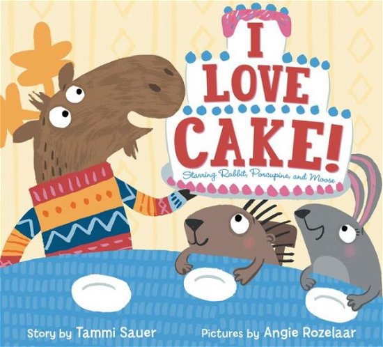 Cover for Tammi Sauer · I Love Cake!: Starring Rabbit, Porcupine, and Moose (Innbunden bok) (2016)