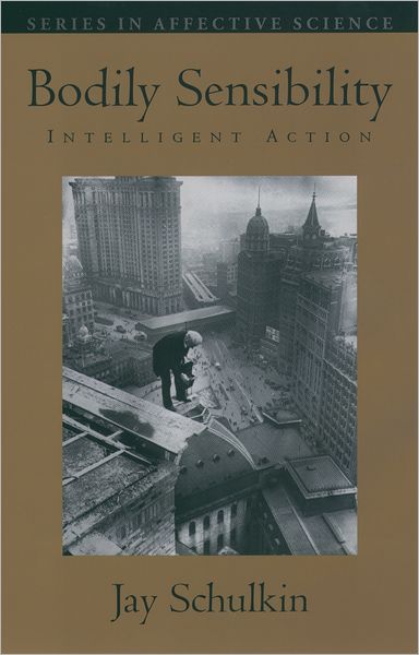 Cover for Schulkin, Jay (, Department of Physiology and Biophysics, Georgetown University, USA) · Bodily Sensibility: Intelligent Action - Series in Affective Science (Inbunden Bok) (2004)