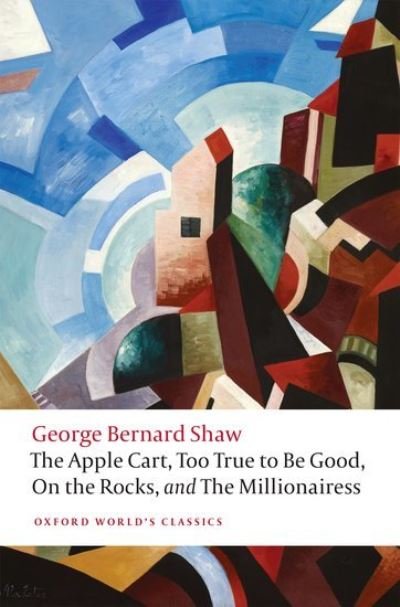 Cover for George Bernard Shaw · The Apple Cart, Too True to Be Good, On the Rocks, and The Millionairess - Oxford World's Classics (Pocketbok) (2021)