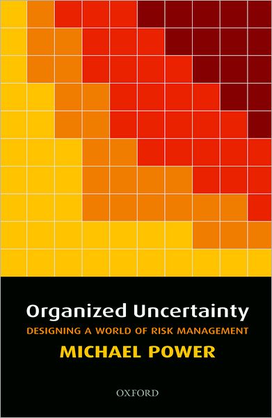 Cover for Power, Michael (Professor of Accounting and Research Director, ESRC Centre for Analysis of Risk and Regulation, London School of Economics and Political Science) · Organized Uncertainty: Designing a World of Risk Management (Hardcover bog) (2007)