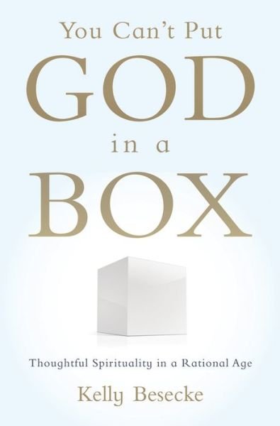 Cover for Besecke, Kelly (Independent Scholar; Ph.D., Sociology, Independent Scholar; Ph.D., Sociology, University of Wisconsin-Madison, Austin, TX, USA) · You Can't Put God in a Box: Thoughtful Spirituality in a Rational Age (Paperback Book) (2013)