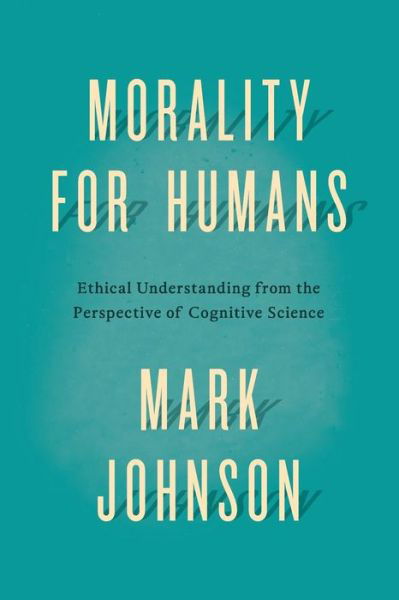 Morality for Humans: Ethical Understanding from the Perspective of Cognitive Science - Mark Johnson - Kirjat - The University of Chicago Press - 9780226324944 - perjantai 11. syyskuuta 2015