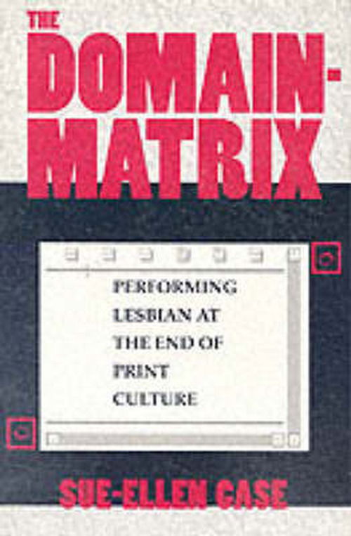 The Domain-Matrix: Performing Lesbian at the End of Print Culture - Sue-Ellen Case - Books - Indiana University Press - 9780253210944 - February 22, 1997