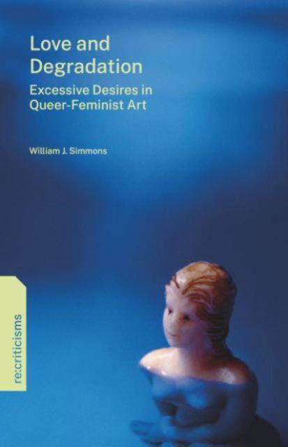 Cover for Simmons, William J. (New Favorite, LLC) · Love and Degradation: Excessive Desires in Queer-Feminist Art - re:criticisms (Paperback Book) (2024)