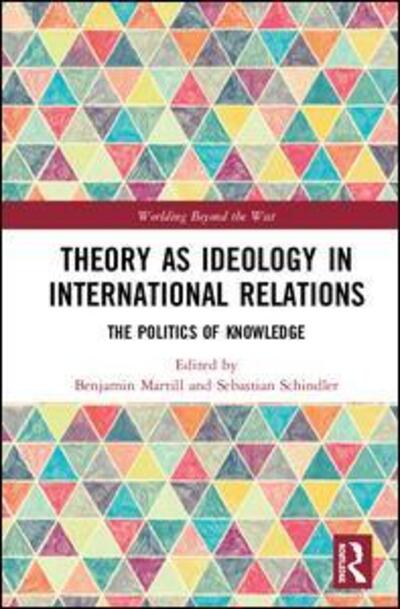 Cover for Theory as Ideology in International Relations: The Politics of Knowledge - Worlding Beyond the West (Hardcover Book) (2020)
