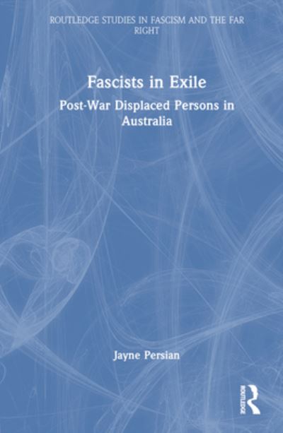 Cover for Persian, Jayne (University of Southern Queensland, Australia) · Fascists in Exile: Post-War Displaced Persons in Australia - Routledge Studies in Fascism and the Far Right (Hardcover Book) (2023)