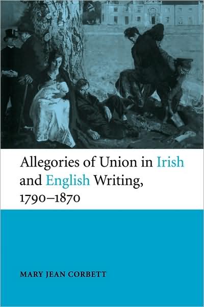 Cover for Corbett, Mary Jean (Miami University) · Allegories of Union in Irish and English Writing, 1790–1870: Politics, History, and the Family from Edgeworth to Arnold (Paperback Book) (2009)