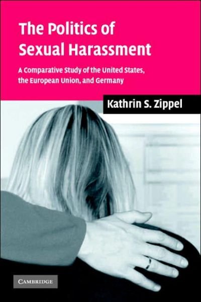 Cover for Zippel, Kathrin S. (Northeastern University, Boston) · The Politics of Sexual Harassment: A Comparative Study of the United States, the European Union, and Germany (Paperback Book) (2006)