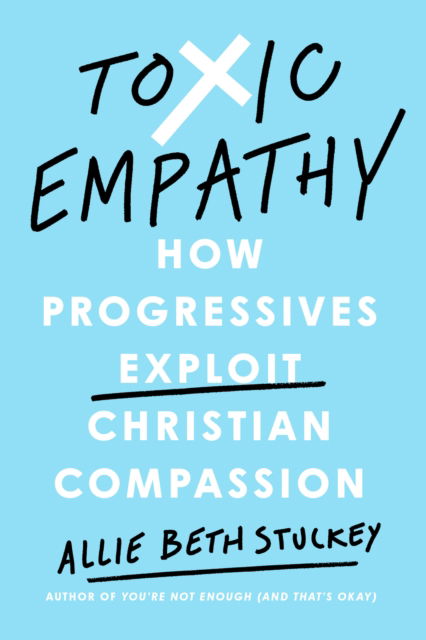 Allie Beth Stuckey · Toxic Empathy: How Progressives Exploit Christian Compassion (Hardcover Book) (2024)