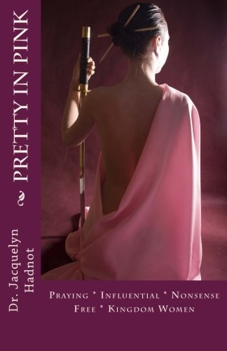 Pretty in Pink: Praying * Influential * Nonsense Free* Kingdom Women - Dr Jacquelyn Hadnot - Kirjat - Igniting the Fire, Incorporated - 9780615845944 - sunnuntai 7. heinäkuuta 2013