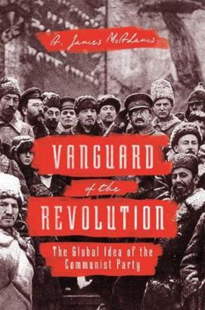 Cover for A. James McAdams · Vanguard of the Revolution: The Global Idea of the Communist Party (Hardcover Book) (2017)