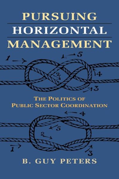 Cover for B. Guy Peters · Pursuing Horizontal Management: The Politics of Public Sector Coordination - Studies in Government and Public Policy (Paperback Book) (2015)