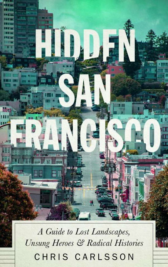 Cover for Chris Carlsson · Hidden San Francisco: A Guide to Lost Landscapes, Unsung Heroes and Radical Histories (Paperback Bog) (2020)