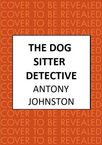Cover for Antony Johnston · The Dog Sitter Detective: The tail-wagging cosy crime series, 'Simply delightful!' - Vaseem Khan - Dog Sitter Detective (Hardcover Book) (2023)