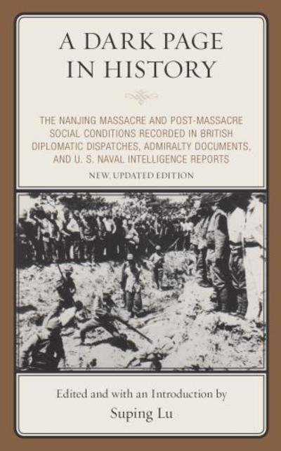 Cover for Suping Lu · A Dark Page in History: The Nanjing Massacre and Post-Massacre Social Conditions Recorded in British Diplomatic Dispatches, Admiralty Documents, and U. S. Naval Intelligence Reports (Hardcover Book) [Second edition] (2019)