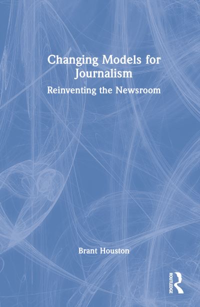 Cover for Houston, Brant (University of Illinois at Urbana-Champaign, USA) · Changing Models for Journalism: Reinventing the Newsroom (Hardcover Book) (2023)