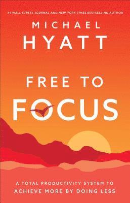 Free to Focus: A Total Productivity System to Achieve More by Doing Less - Michael Hyatt - Książki - Baker Publishing Group - 9780801093944 - 9 kwietnia 2019