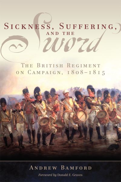 Cover for Andrew Bamford · Sickness, Suffering, and the Sword: The British Regiment on Campaign, 1808-1815 - Campaigns and Commanders Series (Paperback Book) (2021)