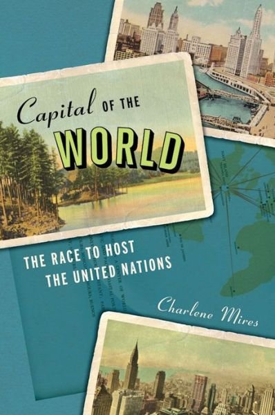 Cover for Charlene Mires · Capital of the World: The Race to Host the United Nations (Hardcover bog) (2013)