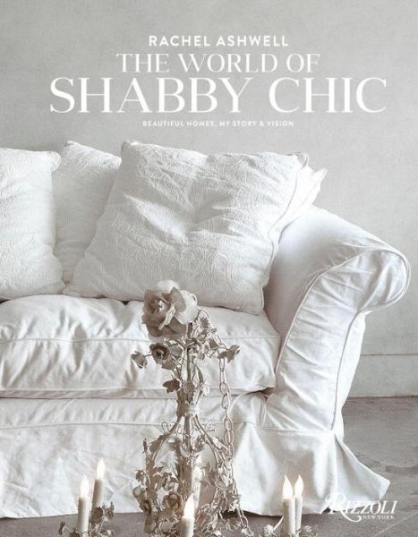 Cover for Rachel Ashwell · The World of Shabby Chic: Decor, Fabric &amp; Furniture, Palette &amp; Patina (Hardcover Book) (2015)