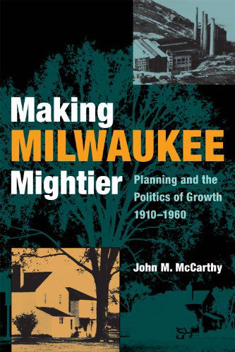 Cover for John McCarthy · Making Milwaukee Mightier: Planning and the Politics of Growth, 1910–1960 (Hardcover Book) [1st edition] (2009)