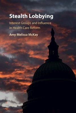 Cover for McKay, Amy Melissa (University of Exeter) · Stealth Lobbying: Interest Group Influence and Health Care Reform (Gebundenes Buch) [New edition] (2022)