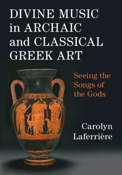 Cover for Laferriere, Carolyn (Princeton University Art Museum, New Jersey) · Divine Music in Archaic and Classical Greek Art: Seeing the Songs of the Gods (Hardcover bog) (2024)