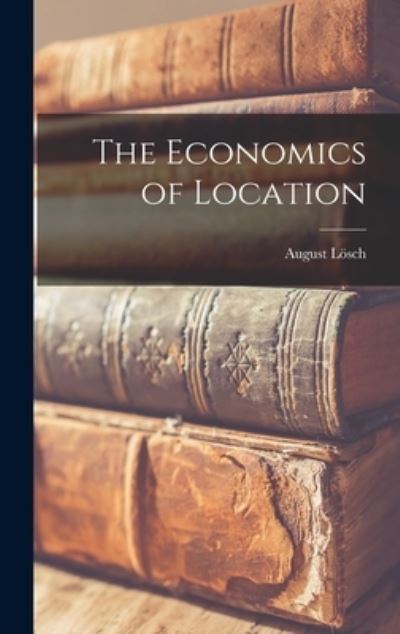 The Economics of Location - August 1906-1945 Loesch - Books - Hassell Street Press - 9781014025944 - September 9, 2021