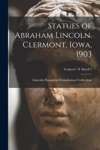 Cover for Lincoln Financial Foundation Collection · Statues of Abraham Lincoln. Clermont, Iowa, 1903; Sculptors - B Bissell 2 (Paperback Book) (2021)