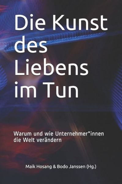 Cover for Maik Hosang · Die Kunst des Liebens im Tun : Warum und wie Unternehmer*innen die Welt verändern (Pocketbok) (2019)