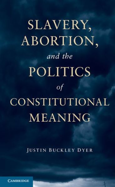 Cover for Dyer, Justin Buckley (University of Missouri, Columbia) · Slavery, Abortion, and the Politics of Constitutional Meaning (Hardcover Book) (2013)