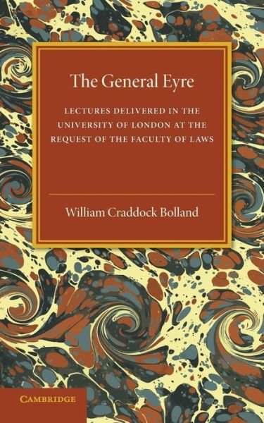 The General Eyre: Lectures Delivered in the University of London at the Request of the Faculty of Laws - William Craddock Bolland - Books - Cambridge University Press - 9781107536944 - October 1, 2015