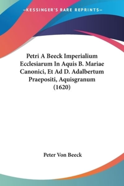 Cover for Peter Von Beeck · Petri A Beeck Imperialium Ecclesiarum In Aquis B. Mariae Canonici, Et Ad D. Adalbertum Praepositi, Aquisgranum (1620) (Paperback Book) (2009)