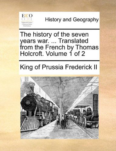 Cover for King of Prussia Frederick II · The History of the Seven Years War. ... Translated from the French by Thomas Holcroft.  Volume 1 of 2 (Paperback Bog) (2010)